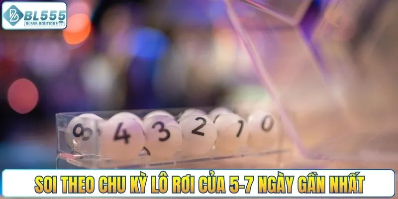 Soi theo chu kỳ lô rơi của 5-7 ngày gần nhất
